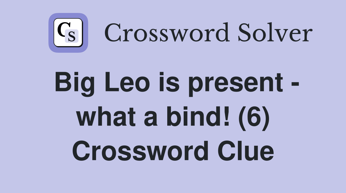 Big Leo is present what a bind! (6) Crossword Clue Answers